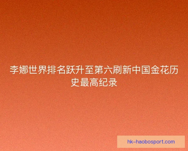 李娜世界排名跃升至第六刷新中国金花历史最高纪录